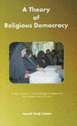 Theory of Religious Democracy: A Shia Islamic Theory of Religious Democracy for a Modern Shia Society de Hamid Hadji Haidar