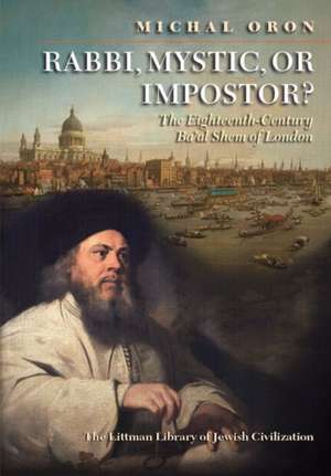 Rabbi, Mystic, or Impostor? – The Eighteenth–Century Ba`al Shem of London de Michal Oron