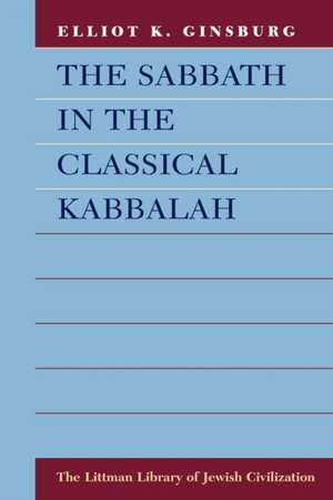 The Sabbath in the Classical Kabbalah de Elliot K. Ginsburg