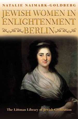 Jewish Women in Enlightenment Berlin de Natalie Naimark–goldber