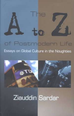 The A-Z of Postmodern Life: Essays on Global Culture in the Noughties de Ziauddin Sardar