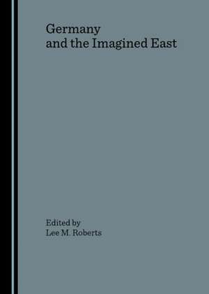 Germany and the Imagined East de Lee M. Roberts