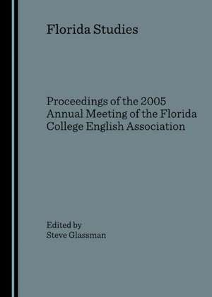 Florida Studies: Proceedings of the 2005 Annual Meeting of the Florida College English Association de Steve Glassman