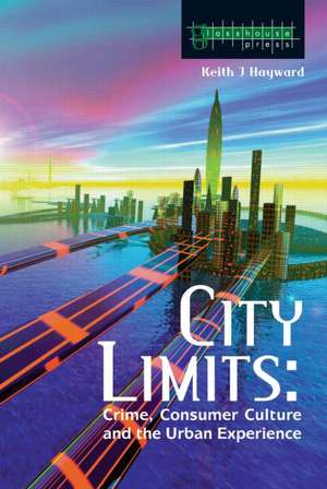 City Limits: Crime, Consumer Culture and the Urban Experience de Keith Hayward