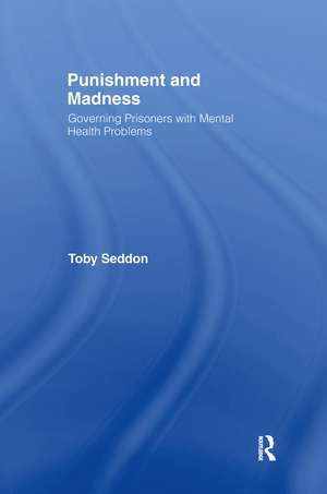Punishment and Madness: Governing Prisoners with Mental Health Problems de Toby Seddon