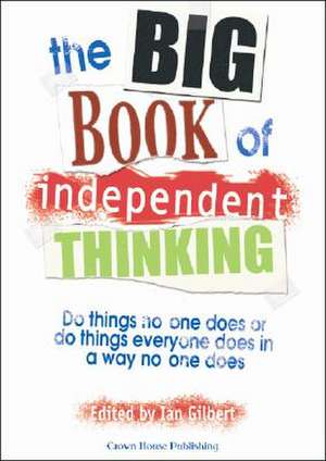 The Big Book of Independent Thinking: Do Things No One Does or Do Things Everyone Does in a Way No One Does de Ian Gilbert