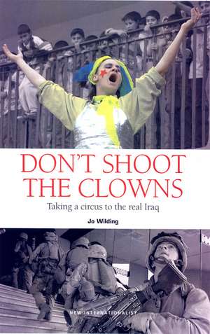 Don't Shoot The Clowns: War and the Circus in Iraq de Jo Wilding