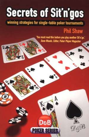 Secrets of Sit 'n' Gos: Winning Strategies for Single-Table Poker Tournaments de Phil Shaw