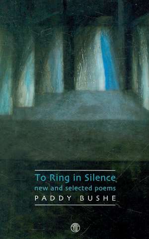 To Ring in Silence: New and Selected Poems de Paddy Bushe