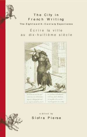 The City in French Writing/Ecrire La Ville Au Dix-huitieme Siecle: Eighteenth-Century Experience de Siofre Pierse