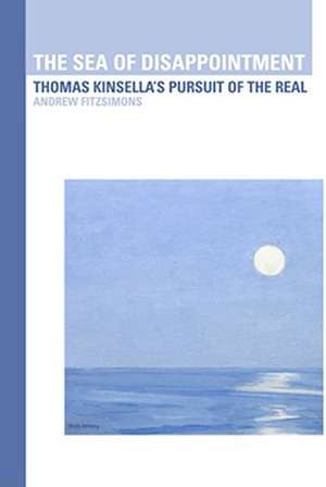 The Sea of Disappointment: Thomas Kinsella's Pursuit of the Real de Andrew Fitzsimons