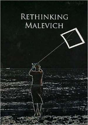 Rethinking Malevich: Proceedings of a Conference in Celebration of the 125th Anniversary of Kazimir Malevich's Birth de Charlotte Douglas