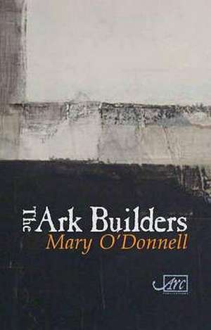 The Ark Builders de Mary O'Donnell