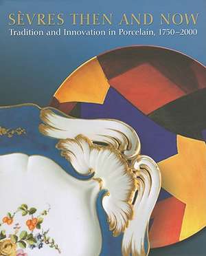 Sèvres Then and Now: Tradition and Innovation in Porcelain, 1750-2000 de Liana Paredes