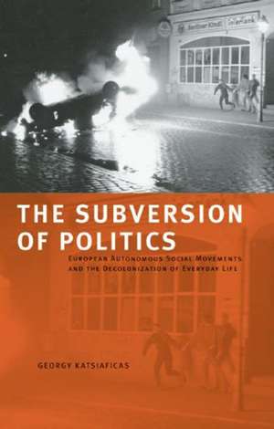 The Subversion Of Politics: European Autonomous Social Movements and the Decolonisation of Everyday Life de George Katsiaficas