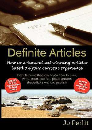 Definite Articles - How to Write and Sell Winning Articles Based on Your Overseas Experience de Jo Parfitt