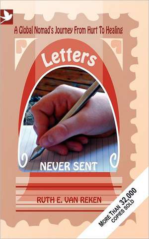 Letters Never Sent, a Global Nomad's Journey from Hurt to Healing: Practical Storytelling Techniques That Will Strengthen the Global Family de Ruth Ellen van Reken