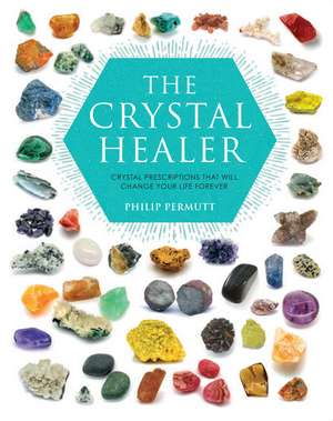 The Crystal Healer: Crystal prescriptions that will change your life forever de Philip Permutt