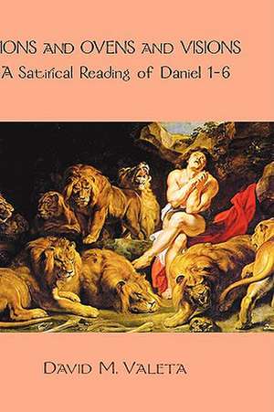 Lions and Ovens and Visions: A Satirical Reading of Daniel 1-6 de David M. Valeta