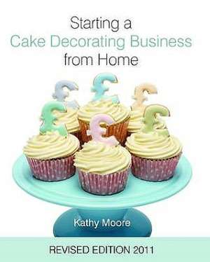 Starting a Cake Decorating Business from Home de Kathy Moore