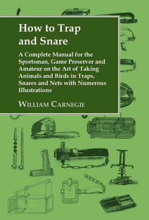 How to Trap and Snare - A Complete Manual for the Sportsman, Game Preserver and Amateur on the Art of Taking Animals and Birds in Traps, Snares and Ne: Landscape and Community in Alpes-Maritimes, France de WILLIAM CARNEGIE