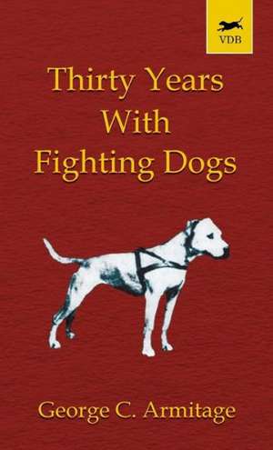 Thirty Years with Fighting Dogs (Vintage Dog Books Breed Classic - American Pit Bull Terrier) de George Armitage