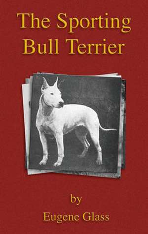 The Sporting Bull Terrier (Vintage Dog Books Breed Classic - American Pit Bull Terrier) de Eugene Glass