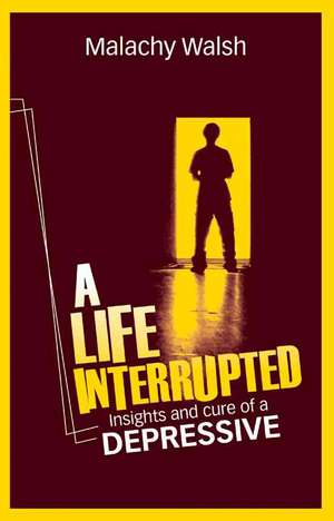 A Life Interrupted: Insights and Cure of a Depressive de Malachy Walsh