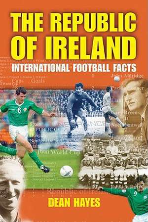 The Republic of Ireland: International Football Facts de Dean Hayes