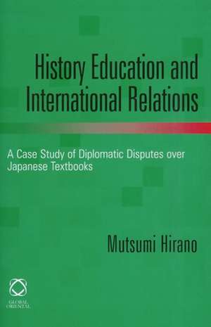 History Education and International Relations: A Case Study of Diplomatic Disputes over Japanese Textbooks de Hirano Mutsumi