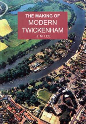 The Making of Modern Twickenham de JENNIFER M. LEE