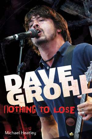 Dave Grohl: Nothing to Lose de Michael Heatley