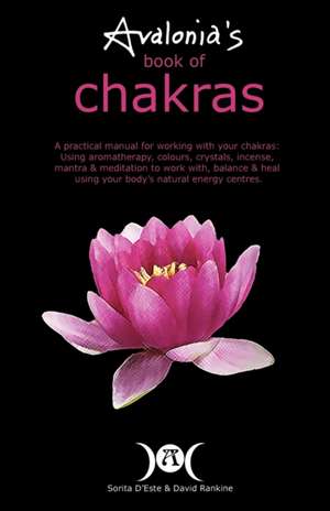 Avalonia's Book of Chakras: A Practical Manual for Working with Your Chakras Using Aromatherapy, Colours, Crystals, Mantra and Meditation to Work de Sorita D'Este