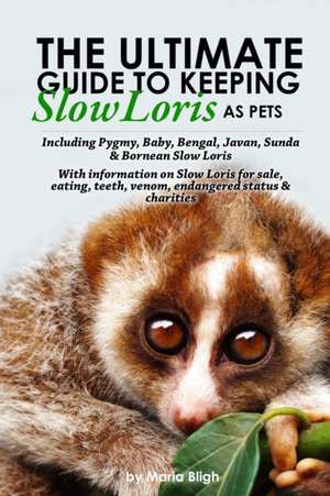 The Ultimate Guide to Keeping Slow Loris as Pets including Pygmy, Baby, Bengal, Javan, Sunda & Bornean Slow Loris. With Information on Slow Loris For Sale, Eating, Teeth, Venom, Endangered Status & Charities de Maria Bligh