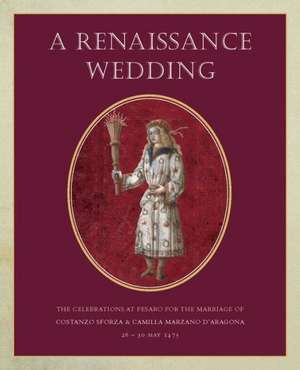 A Renaissance Wedding: The Celebrations at Pesaro for the Marriage of Costanzo Sforza & Camilla Marzano D'Aragona (26-30 May 1475) de Jane Bridgeman