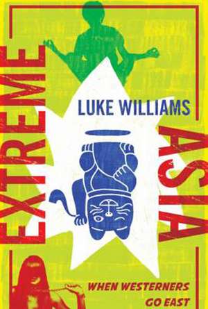 Extreme Asia: When Westerners Go East de Luke Williams