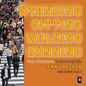 Standing, Walking, Running, Sitting: Yoga Awareness in Everyday Life de Jenny Beeken