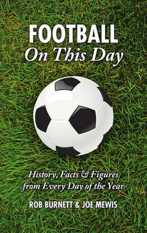 Football on This Day: History, Facts & Figures from Every Day of the Year de Rob Burnett