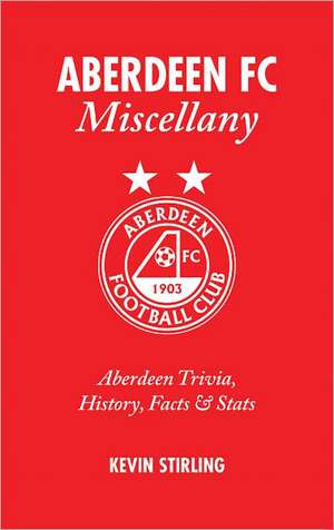 Aberdeen FC Miscellany: Aberdeen Trivia, History, Facts & STATS de Kevin Stirling