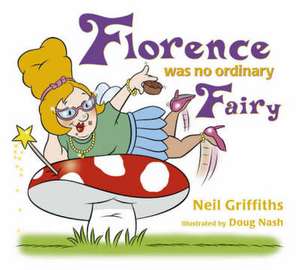 Florence Was No Ordinary Fairy: Read How This Fairy with Attitude Overcomes Her Fears and Gains New-Found Confidence! de Neil Griffiths