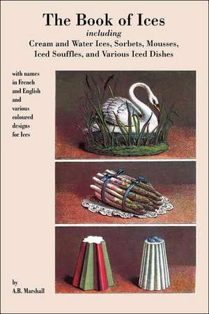 Book of Ices, Including Cream and Water Ices, Sorbets, Mousses, Iced Souffles, and Various Iced Dishes. de A. B. Marshall