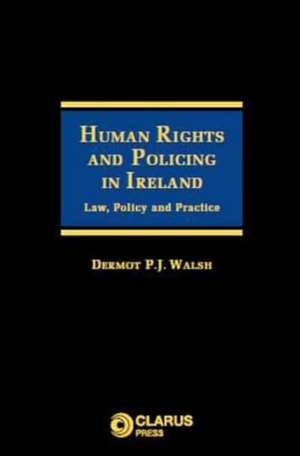 Human Rights and Policing in Ireland: Law, Policy and Practice de Dermot Walsh