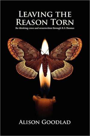 Leaving the Reason Torn: Re-Thinking Cross and Resurrection Through R. S. Thomas de Alison Goodlad