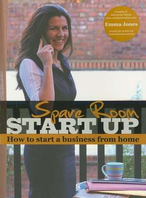 Spare Room Start Up: How to Start a Business from Home de Emma Jones