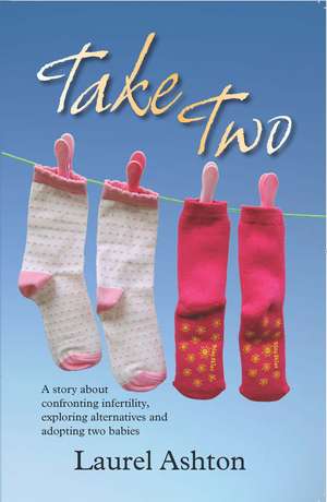 Take Two: A Story About Confronting Infertility, Exploring Alternatives and Adopting Two Babies de Laurel Ashton