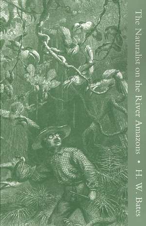 Naturalist on the River Amazons, a Record of Adventures, Habits of Animals, Sketches of Brazilian and Indian Life, and Aspects of Nature Under the Equator, During Eleven Years of Travel de Henry Walter Bates