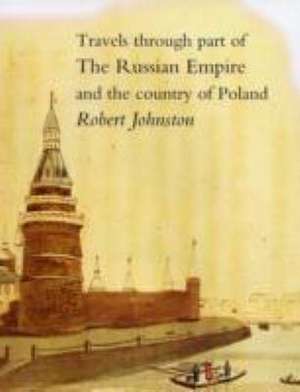 Travels Through Part of the Russian Empire and the Country of Poland; Along the Southern Shores of the Baltic de Robert Johnston