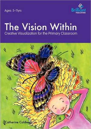 The Vision Within - A Practical Introduction to Creative Visualization for Use in the Primary Classroom de Catherine Caldwell