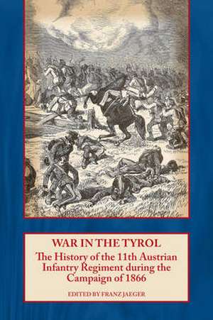 War in the Tyrol: The History of the 11th Austrian Infantry Regiment During the Campaign of 1866 de Franz Jaeger