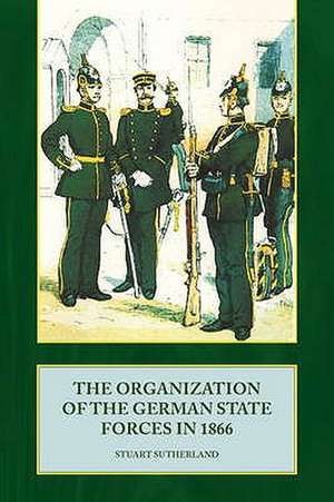 The Organization of the German State Forces in 1866: The History of the 11th Austrian Infantry Regiment During the Campaign of 1866 de Stuart Sutherland